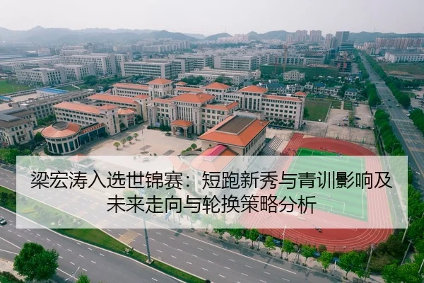 梁宏涛入选世锦赛：短跑新秀与青训影响及未来走向与轮换策略分析