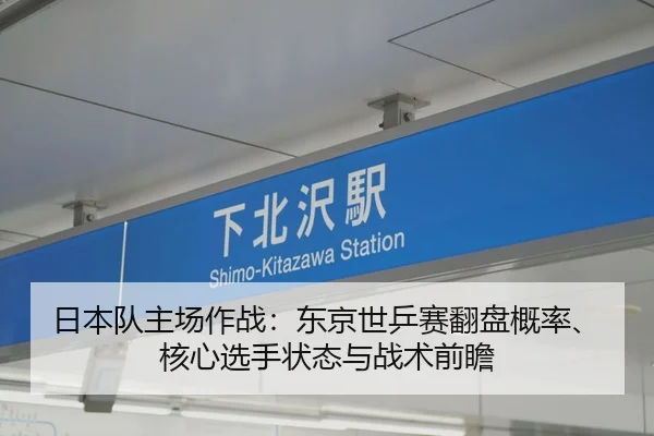 日本队主场作战：东京世乒赛翻盘概率、核心选手状态与战术前瞻